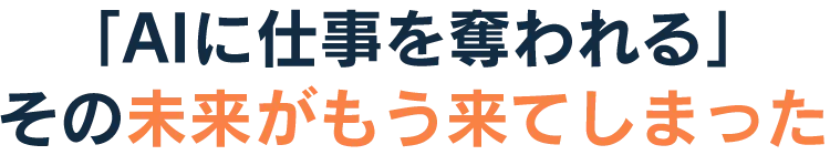 「AIに仕事を奪われる」その未来がもう来てしまった