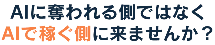 AIに奪われる側ではなくAIで稼ぐ側に来ませんか？