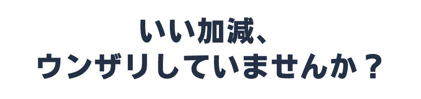 いい加減、ウンザリしていませんか？