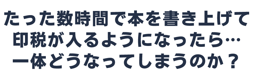 たった数時間で本を書き上げて印税が入るようになったら…一体どうなってしまうのか？