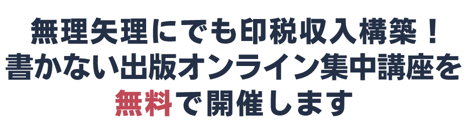 無理矢理にでも印税収入を構築！書かない出版オンライン集中講座を無料で開催します
